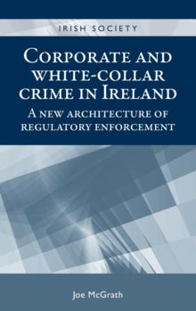 Corporate and White-Collar Crime in Ireland : A New Architecture of Regulatory Enforcement