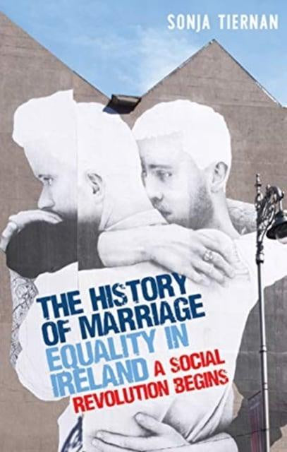 The History of Marriage Equality in Ireland : A Social Revolution Begins - Softback