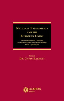 National Parliaments and the European Union : The Constitutional Challenge for the Oireachtas and Other Member State Legislatures